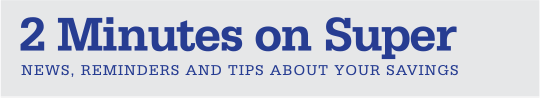 2 Minutes on Super | NEWS, REMINDERS AND TIPS ABOUT YOUR SAVINGS