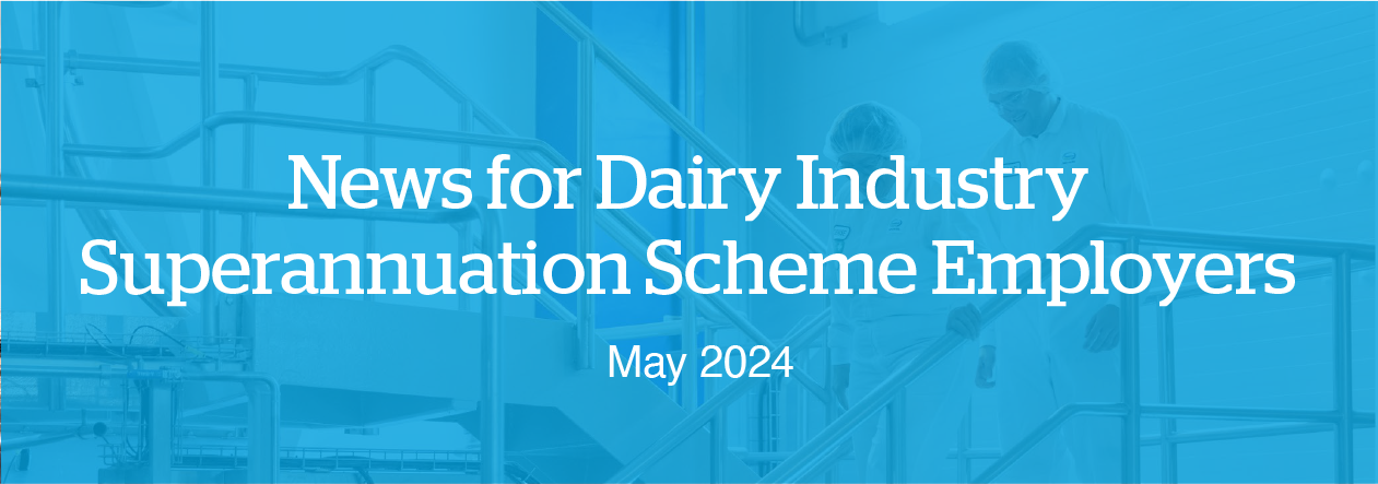 News for Dairy Industry Superannuation Scheme Employers May 2024