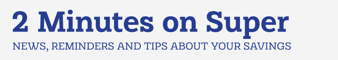 2 Minutes on Super | NEWS, REMINDERS AND TIPS ABOUT YOUR SAVINGS