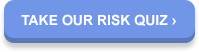 TAKE OUR RISK QUIZ >